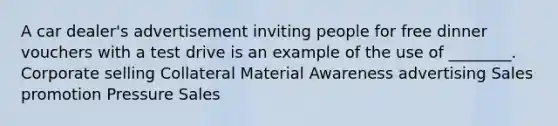 A car dealer's advertisement inviting people for free dinner vouchers with a test drive is an example of the use of ________. Corporate selling Collateral Material Awareness advertising Sales promotion Pressure Sales