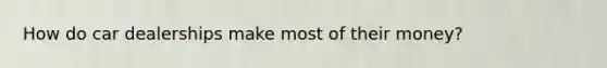 How do car dealerships make most of their money?