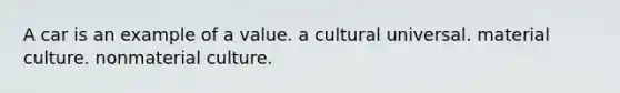 A car is an example of a value. a cultural universal. material culture. nonmaterial culture.