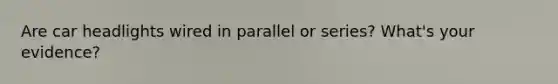 Are car headlights wired in parallel or series? What's your evidence?