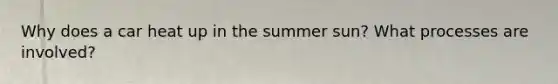 Why does a car heat up in the summer sun? What processes are involved?