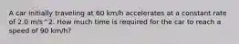 A car initially traveling at 60 km/h accelerates at a constant rate of 2.0 m/s^2. How much time is required for the car to reach a speed of 90 km/h?