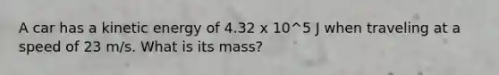 A car has a kinetic energy of 4.32 x 10^5 J when traveling at a speed of 23 m/s. What is its mass?