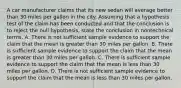 A car manufacturer claims that its new sedan will average better than 30 miles per gallon in the city. Assuming that a hypothesis test of the claim has been conducted and that the conclusion is to reject the null​ hypothesis, state the conclusion in nontechnical terms. A. There is not sufficient sample evidence to support the claim that the mean is greater than 30 miles per gallon. B. There is sufficient sample evidence to support the claim that the mean is greater than 30 miles per gallon. C. There is sufficient sample evidence to support the claim that the mean is less than 30 miles per gallon. D. There is not sufficient sample evidence to support the claim that the mean is less than 30 miles per gallon.