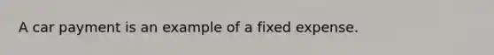 A car payment is an example of a fixed expense.