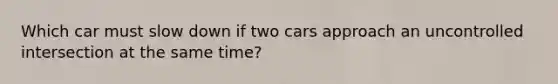 Which car must slow down if two cars approach an uncontrolled intersection at the same time?