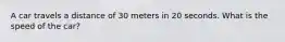 A car travels a distance of 30 meters in 20 seconds. What is the speed of the car?