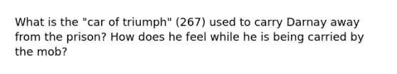 What is the "car of triumph" (267) used to carry Darnay away from the prison? How does he feel while he is being carried by the mob?