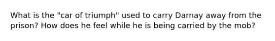 What is the "car of triumph" used to carry Darnay away from the prison? How does he feel while he is being carried by the mob?