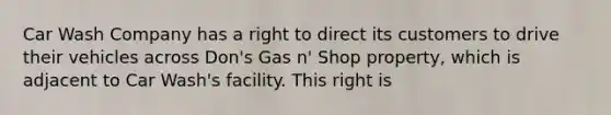 Car Wash Company has a right to direct its customers to drive their vehicles across Don's Gas n' Shop property, which is adjacent to Car Wash's facility. This right is