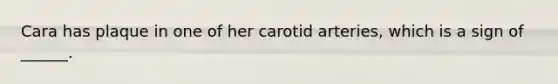 Cara has plaque in one of her carotid arteries, which is a sign of ______.