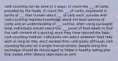 carb counting can be done in 2 ways: 1) count the ___ of carbs provided by the foods; 2) count the ___ of carbs, expressed in terms of ___ that contain about ___ of carb each; success with carb counting requires knowledge about the food sources of carbs and an understanding of ___ control; when using packaged food, individuals should check the ___ panel of food labels to find the carb content of a serving; once they have learned the basic carb counting method, individuals can select whatever food they wish as long as they don't exceed their carb goals; although carb counting focuses on a single macronutrient, people using this technique should be encouraged to follow a healthy eating plan that meets other dietary objectives as well