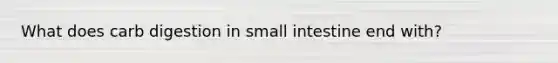 What does carb digestion in small intestine end with?