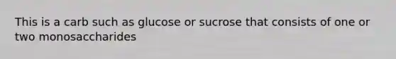 This is a carb such as glucose or sucrose that consists of one or two monosaccharides