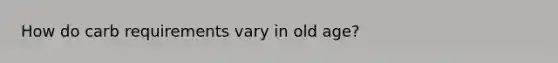 How do carb requirements vary in old age?