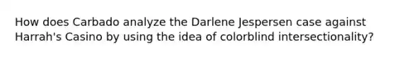 How does Carbado analyze the Darlene Jespersen case against Harrah's Casino by using the idea of colorblind intersectionality?