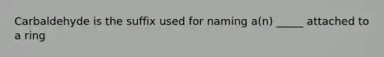 Carbaldehyde is the suffix used for naming a(n) _____ attached to a ring