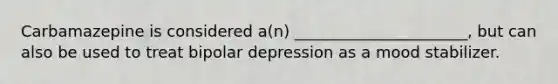 Carbamazepine is considered a(n) ______________________, but can also be used to treat bipolar depression as a mood stabilizer.