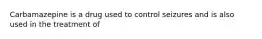 Carbamazepine is a drug used to control seizures and is also used in the treatment of