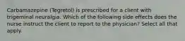 Carbamazepine (Tegretol) is prescribed for a client with trigeminal neuralgia. Which of the following side effects does the nurse instruct the client to report to the physician? Select all that apply.