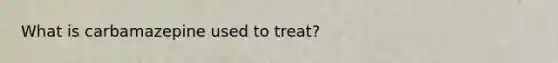 What is carbamazepine used to treat?