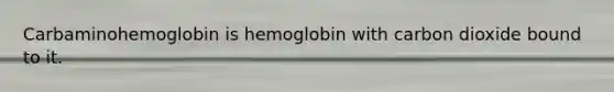 Carbaminohemoglobin is hemoglobin with carbon dioxide bound to it.