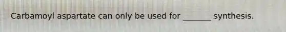 Carbamoyl aspartate can only be used for _______ synthesis.