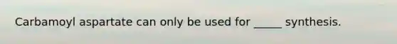 Carbamoyl aspartate can only be used for _____ synthesis.