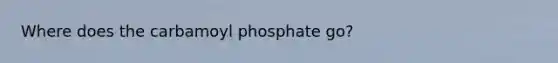 Where does the carbamoyl phosphate go?