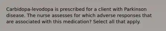 Carbidopa-levodopa is prescribed for a client with Parkinson disease. The nurse assesses for which adverse responses that are associated with this medication? Select all that apply.