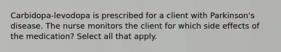 Carbidopa-levodopa is prescribed for a client with Parkinson's disease. The nurse monitors the client for which side effects of the medication? Select all that apply.