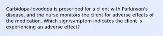 Carbidopa-levodopa is prescribed for a client with Parkinson's disease, and the nurse monitors the client for adverse effects of the medication. Which sign/symptom indicates the client is experiencing an adverse effect?