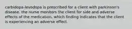 carbidopa-levodopa is prescribed for a client with parkinson's disease. the nurse monitors the client for side and adverse effects of the medication. which finding indicates that the client is experiencing an adverse effect.