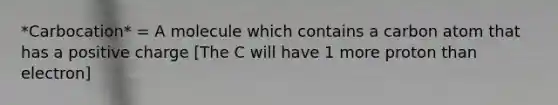 *Carbocation* = A molecule which contains a carbon atom that has a positive charge [The C will have 1 more proton than electron]