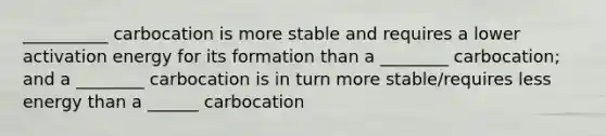 __________ carbocation is more stable and requires a lower activation energy for its formation than a ________ carbocation; and a ________ carbocation is in turn more stable/requires less energy than a ______ carbocation