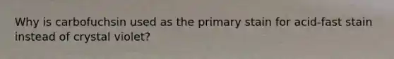 Why is carbofuchsin used as the primary stain for acid-fast stain instead of crystal violet?