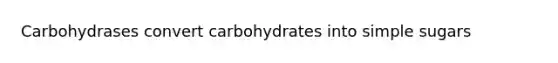 Carbohydrases convert carbohydrates into simple sugars