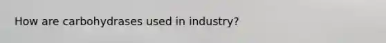 How are carbohydrases used in industry?