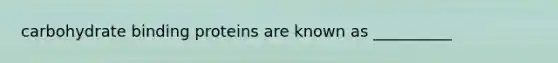carbohydrate binding proteins are known as __________