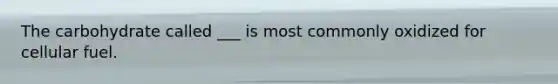 The carbohydrate called ___ is most commonly oxidized for cellular fuel.