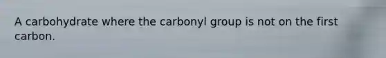 A carbohydrate where the carbonyl group is not on the first carbon.