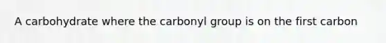 A carbohydrate where the carbonyl group is on the first carbon