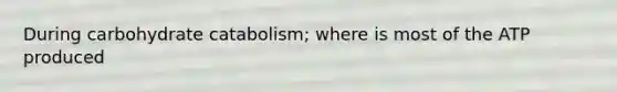 During carbohydrate catabolism; where is most of the ATP produced