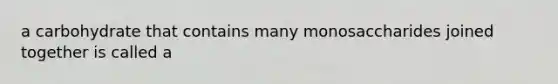 a carbohydrate that contains many monosaccharides joined together is called a