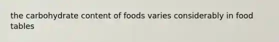 the carbohydrate content of foods varies considerably in food tables