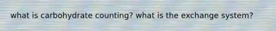 what is carbohydrate counting? what is the exchange system?