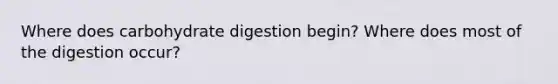 Where does carbohydrate digestion begin? Where does most of the digestion occur?