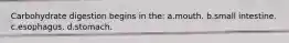 Carbohydrate digestion begins in the: a.mouth. b.small intestine. c.esophagus. d.stomach.