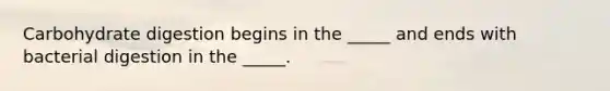 Carbohydrate digestion begins in the _____ and ends with bacterial digestion in the _____.