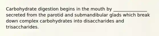 Carbohydrate digestion begins in the mouth by _______________ secreted from the parotid and submandibular glads which break down complex carbohydrates into disaccharides and trisaccharides.